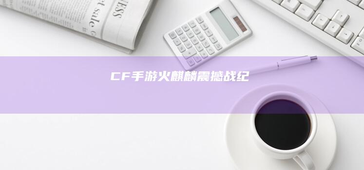 CF手游火麒麟震撼战纪